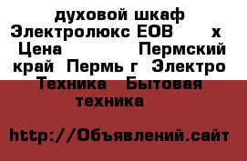 духовой шкаф Электролюкс ЕОВ 33100х › Цена ­ 20 000 - Пермский край, Пермь г. Электро-Техника » Бытовая техника   